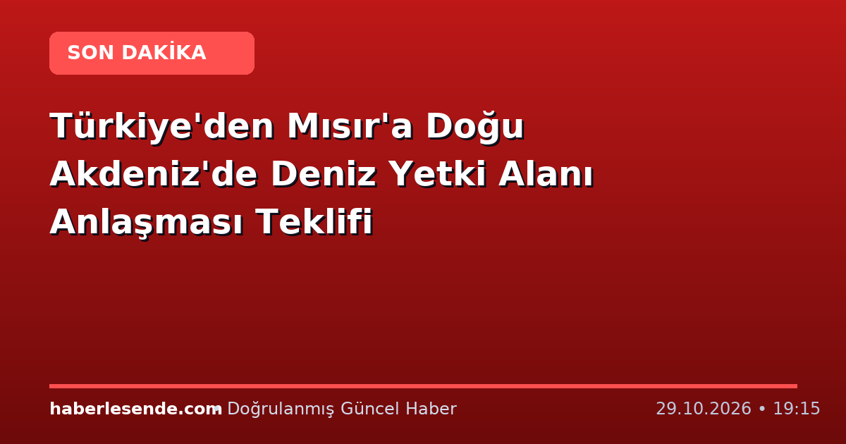 Türkiye'den Mısır'a Doğu Akdeniz'de Deniz Yetki Alanı Anlaşması Teklifi