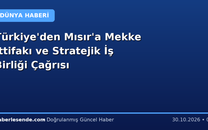 Türkiye'den Mısır'a Mekke İttifakı ve Stratejik İş Birliği Çağrısı