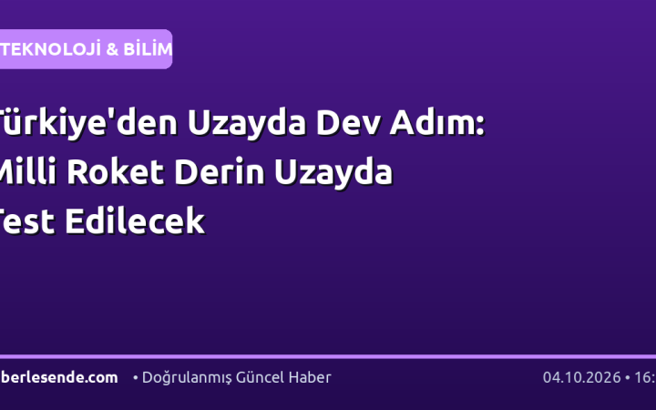 Türkiye'den Uzayda Dev Adım: Milli Roket Derin Uzayda Test Edilecek