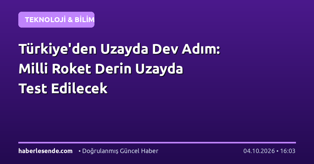 Türkiye'den Uzayda Dev Adım: Milli Roket Derin Uzayda Test Edilecek