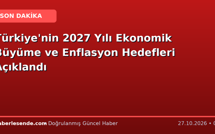 Türkiye'nin 2027 Yılı Ekonomik Büyüme ve Enflasyon Hedefleri Açıklandı