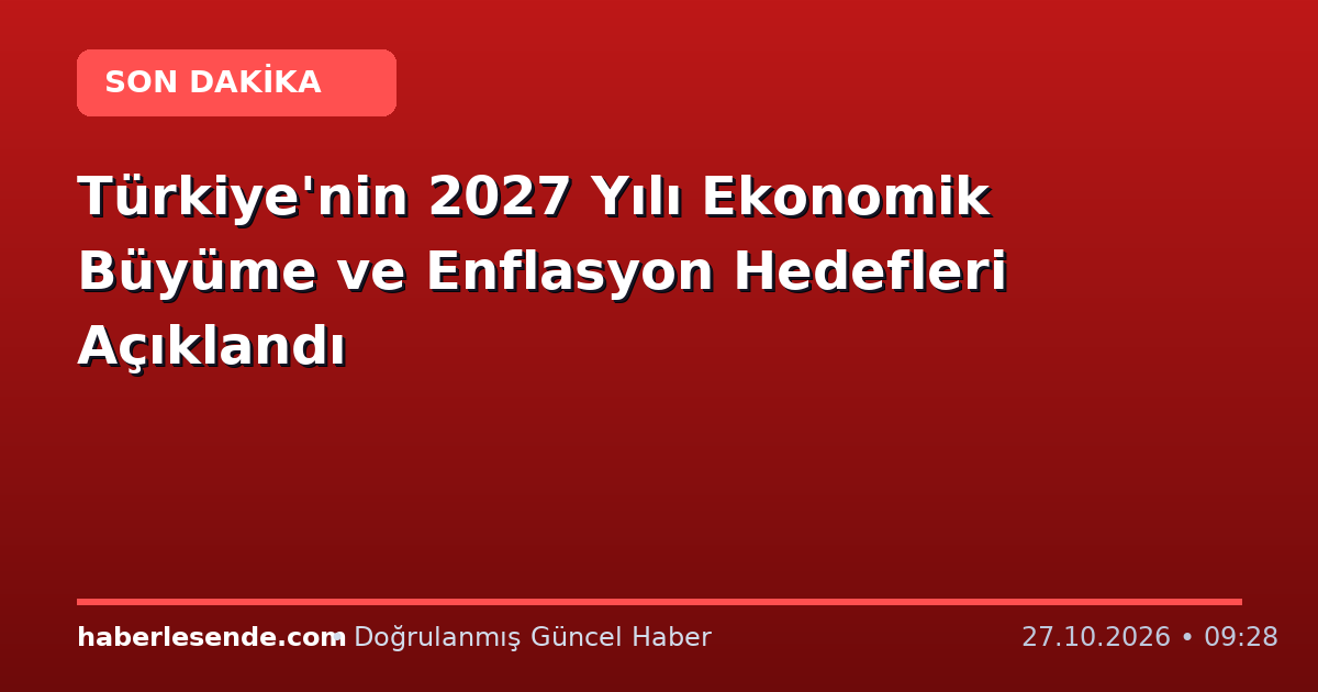 Türkiye'nin 2027 Yılı Ekonomik Büyüme ve Enflasyon Hedefleri Açıklandı