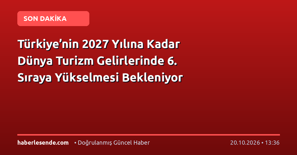 Türkiye’nin 2027 Yılına Kadar Dünya Turizm Gelirlerinde 6. Sıraya Yükselmesi Bekleniyor