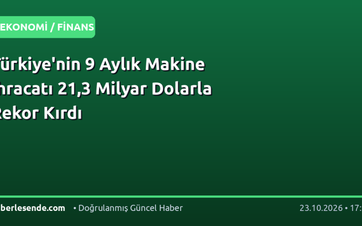 Türkiye'nin 9 Aylık Makine İhracatı 21,3 Milyar Dolarla Rekor Kırdı