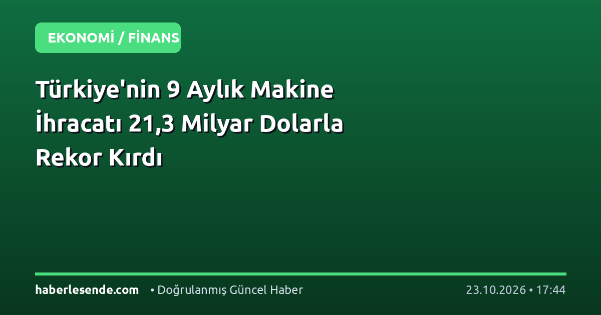 Türkiye'nin 9 Aylık Makine İhracatı 21,3 Milyar Dolarla Rekor Kırdı