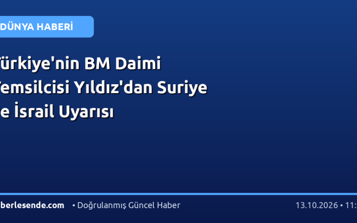 Türkiye'nin BM Daimi Temsilcisi Yıldız'dan Suriye ve İsrail Uyarısı