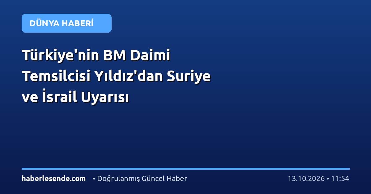 Türkiye'nin BM Daimi Temsilcisi Yıldız'dan Suriye ve İsrail Uyarısı