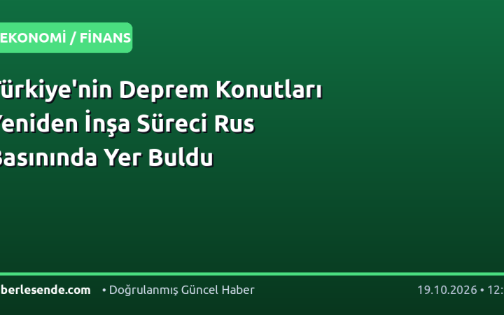 Türkiye'nin Deprem Konutları Yeniden İnşa Süreci Rus Basınında Yer Buldu