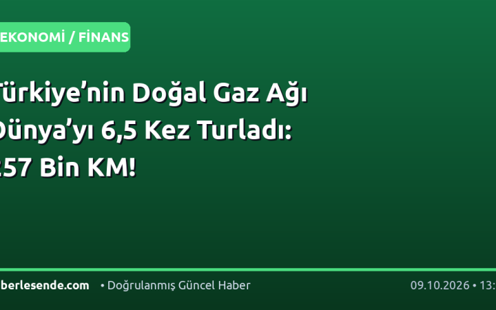Türkiye’nin Doğal Gaz Ağı Dünya’yı 6,5 Kez Turladı: 257 Bin KM!