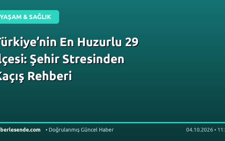 Türkiye’nin En Huzurlu 29 İlçesi: Şehir Stresinden Kaçış Rehberi