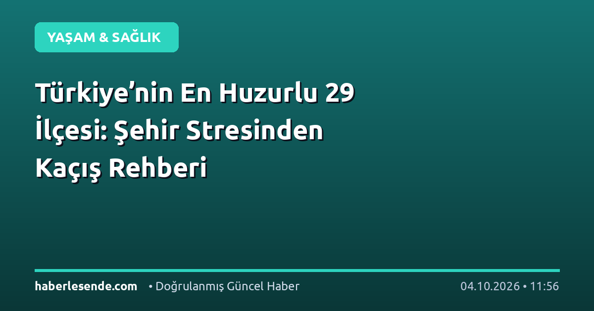 Türkiye’nin En Huzurlu 29 İlçesi: Şehir Stresinden Kaçış Rehberi