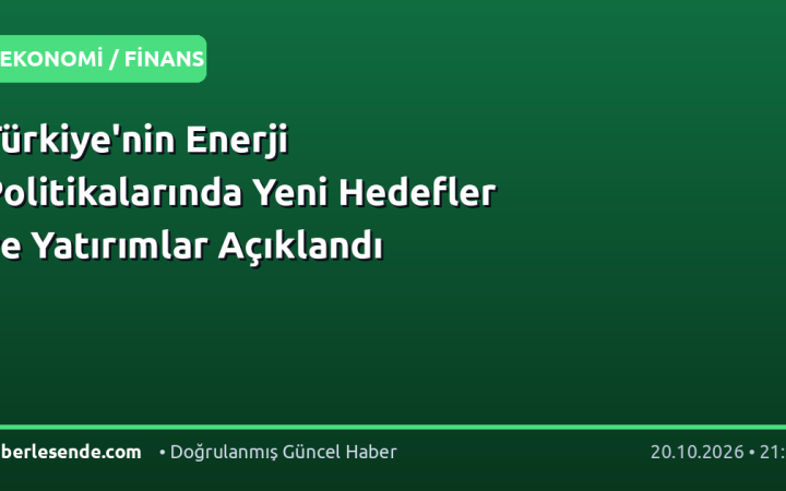 Türkiye'nin Enerji Politikalarında Yeni Hedefler ve Yatırımlar Açıklandı