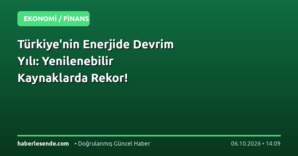 Türkiye'nin Enerjide Devrim Yılı: Yenilenebilir Kaynaklarda Rekor!