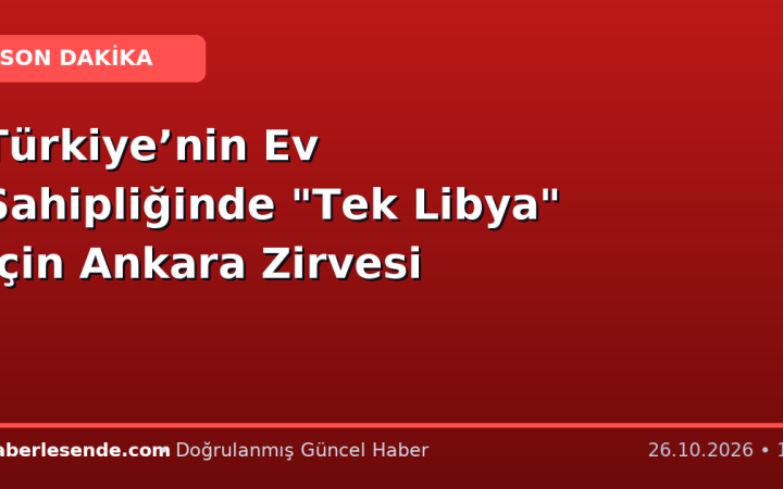 Türkiye’nin Ev Sahipliğinde "Tek Libya" İçin Ankara Zirvesi