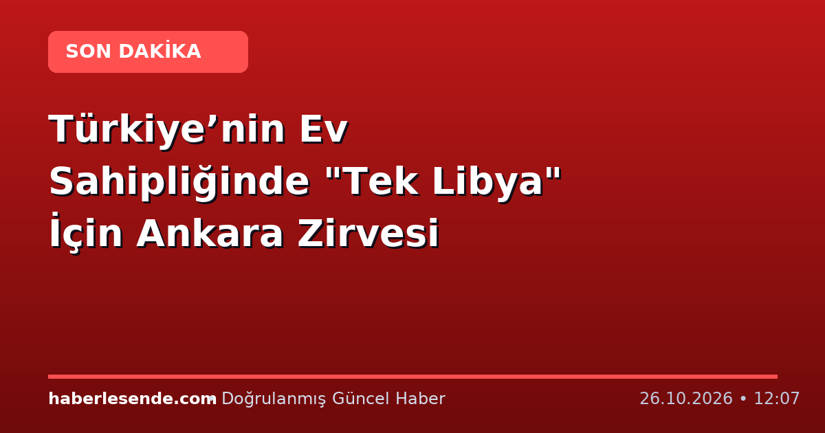 Türkiye’nin Ev Sahipliğinde "Tek Libya" İçin Ankara Zirvesi
