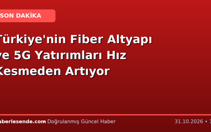 Türkiye'nin Fiber Altyapı ve 5G Yatırımları Hız Kesmeden Artıyor