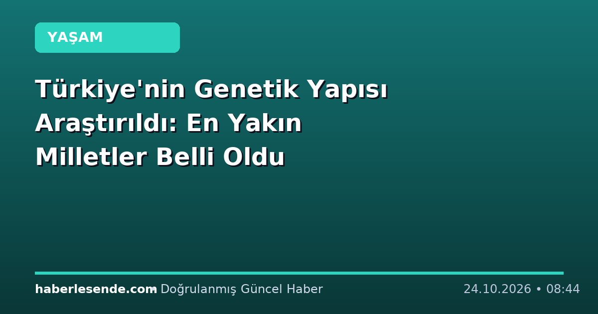 Türkiye'nin Genetik Yapısı Araştırıldı: En Yakın Milletler Belli Oldu