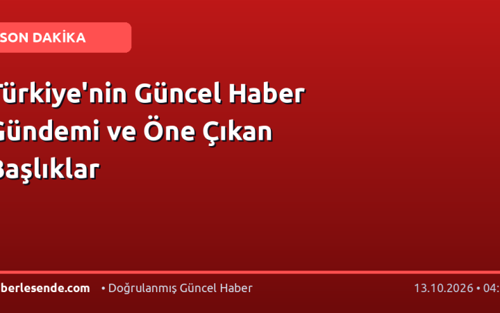 Türkiye'nin Güncel Haber Gündemi ve Öne Çıkan Başlıklar