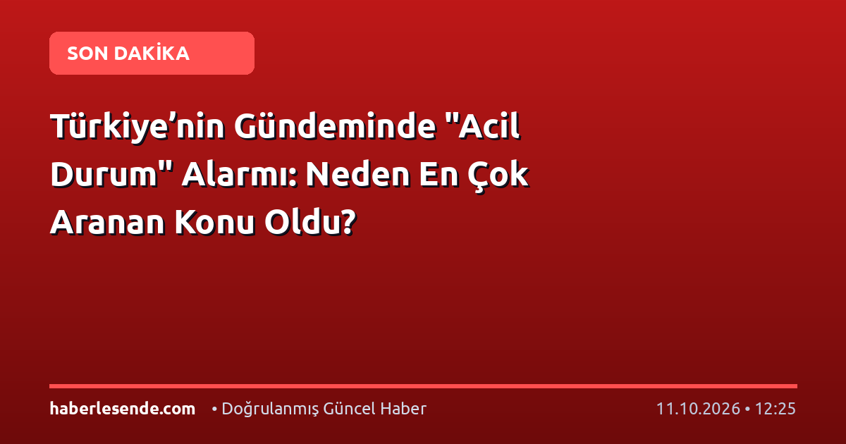 Türkiye’nin Gündeminde "Acil Durum" Alarmı: Neden En Çok Aranan Konu Oldu?