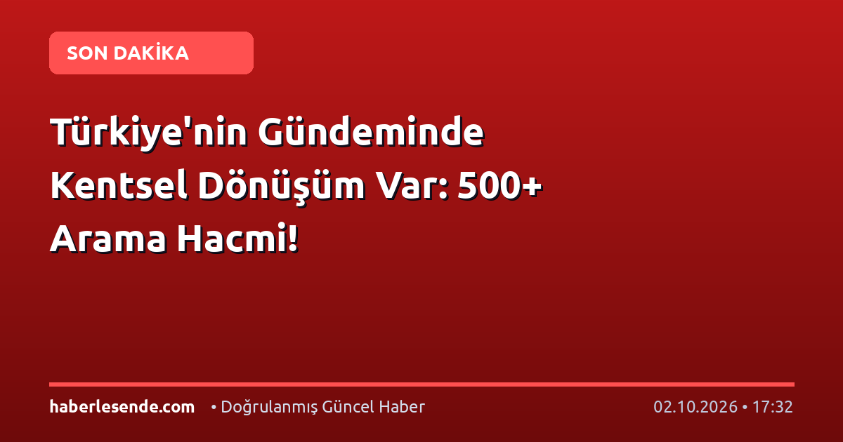 Türkiye'nin Gündeminde Kentsel Dönüşüm Var: 500+ Arama Hacmi!