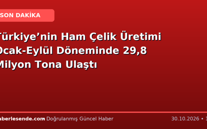 Türkiye’nin Ham Çelik Üretimi Ocak-Eylül Döneminde 29,8 Milyon Tona Ulaştı