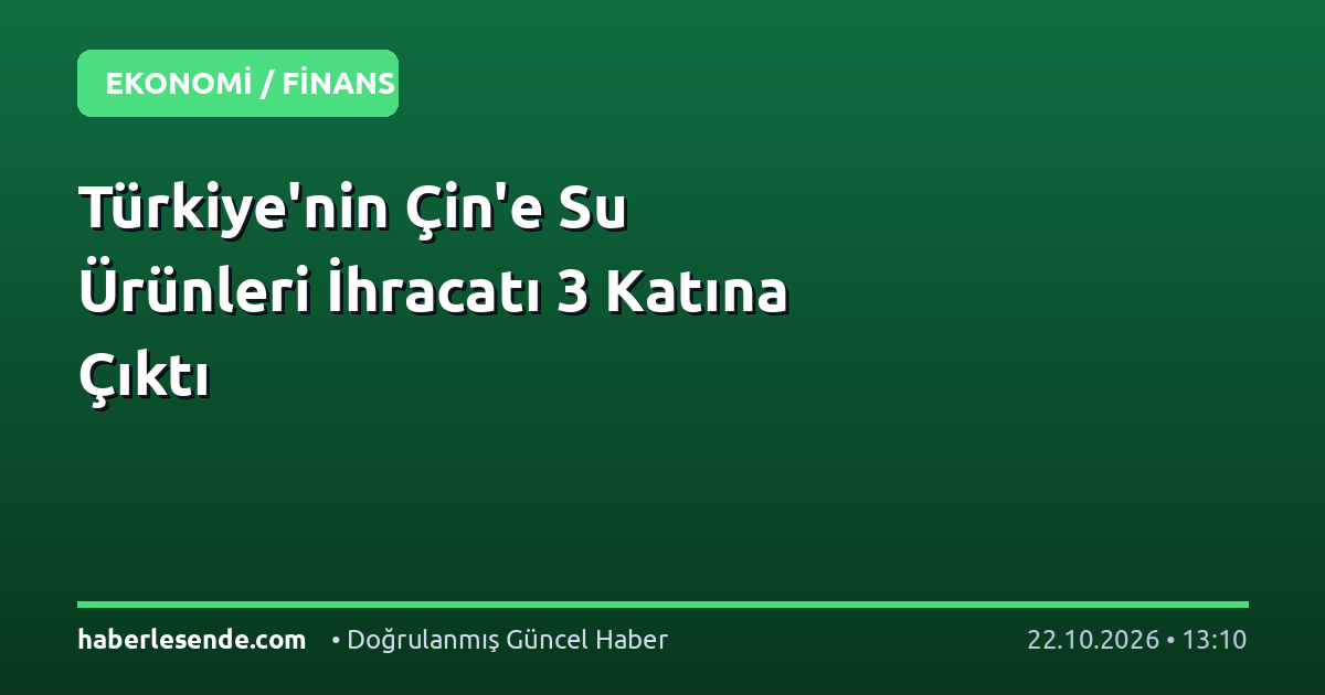 Türkiye'nin Çin'e Su Ürünleri İhracatı 3 Katına Çıktı