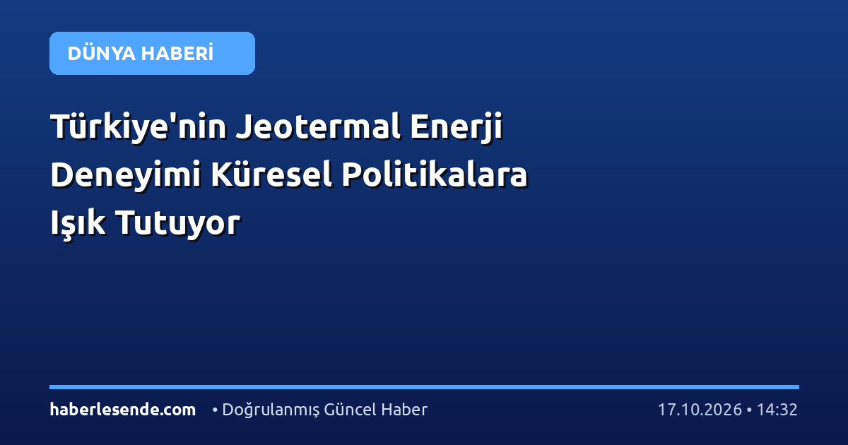 Türkiye'nin Jeotermal Enerji Deneyimi Küresel Politikalara Işık Tutuyor
