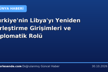 Türkiye'nin Libya'yı Yeniden Birleştirme Girişimleri ve Diplomatik Rolü