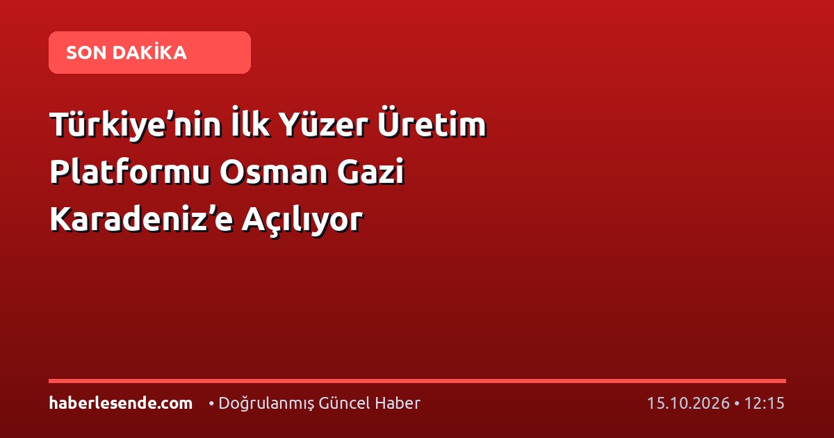 Türkiye’nin İlk Yüzer Üretim Platformu Osman Gazi Karadeniz’e Açılıyor
