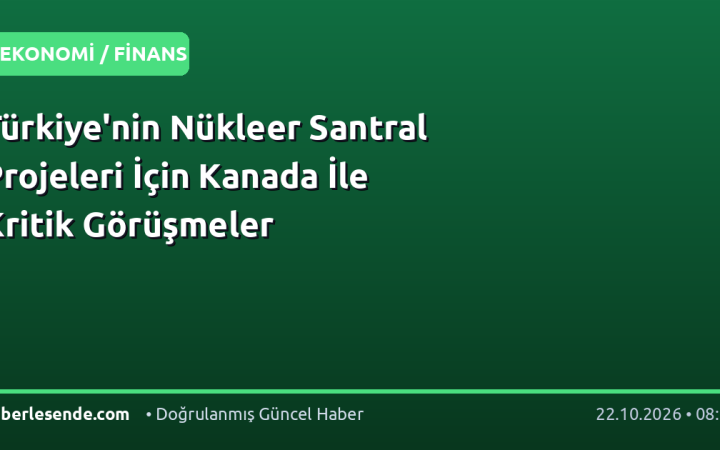Türkiye'nin Nükleer Santral Projeleri İçin Kanada İle Kritik Görüşmeler