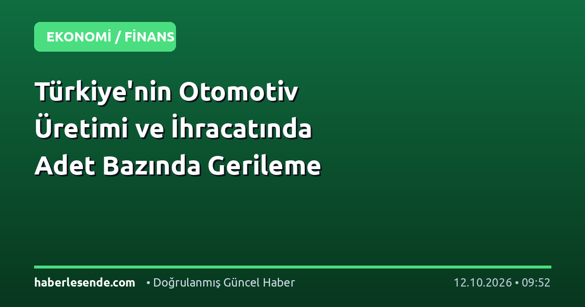 Türkiye'nin Otomotiv Üretimi ve İhracatında Adet Bazında Gerileme