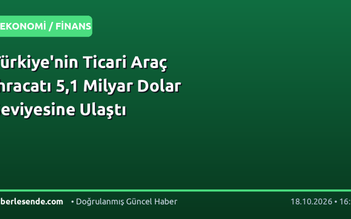 Türkiye'nin Ticari Araç İhracatı 5,1 Milyar Dolar Seviyesine Ulaştı