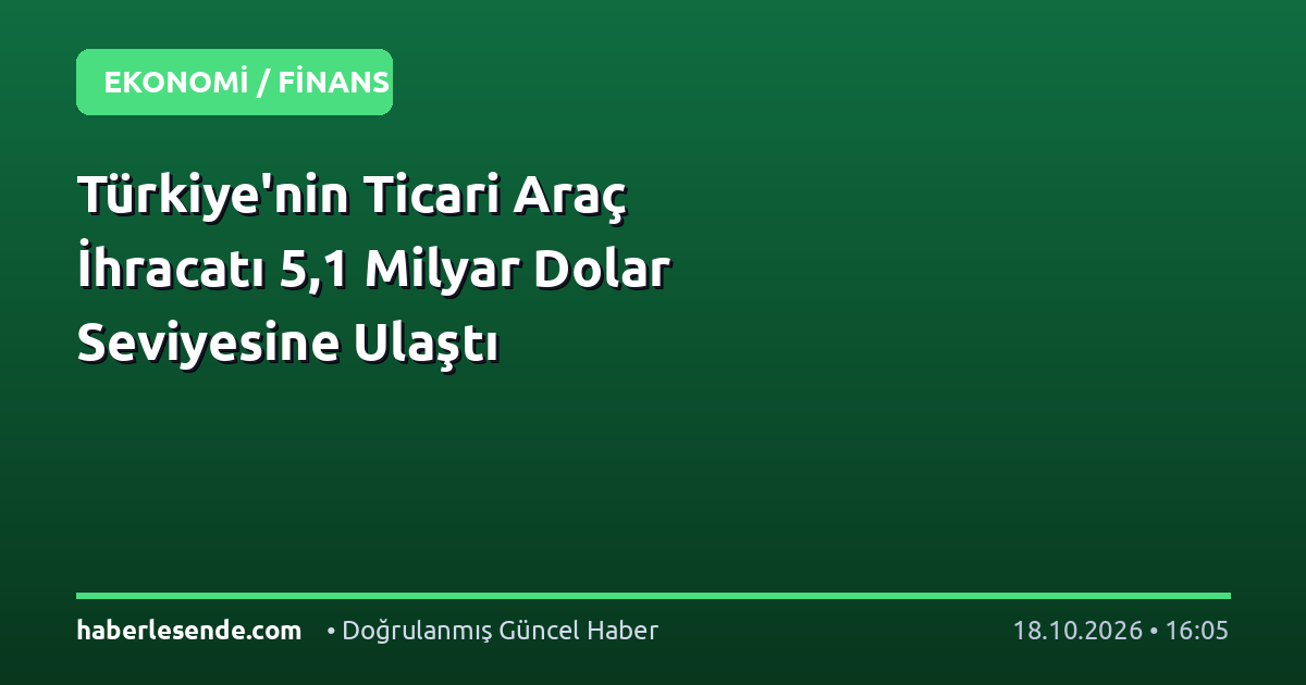 Türkiye'nin Ticari Araç İhracatı 5,1 Milyar Dolar Seviyesine Ulaştı