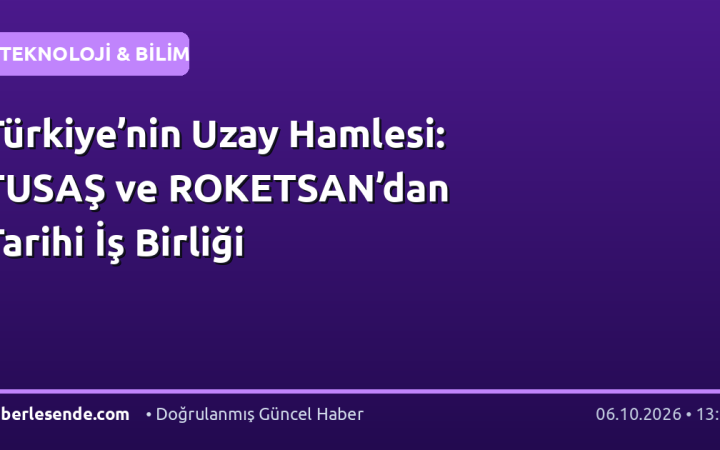 Türkiye’nin Uzay Hamlesi: TUSAŞ ve ROKETSAN’dan Tarihi İş Birliği
