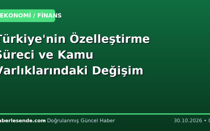 Türkiye'nin Özelleştirme Süreci ve Kamu Varlıklarındaki Değişim