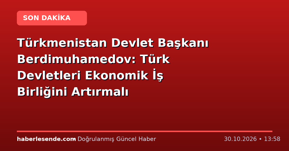 Türkmenistan Devlet Başkanı Berdimuhamedov: Türk Devletleri Ekonomik İş Birliğini Artırmalı