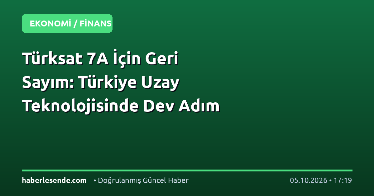 Türksat 7A İçin Geri Sayım: Türkiye Uzay Teknolojisinde Dev Adım