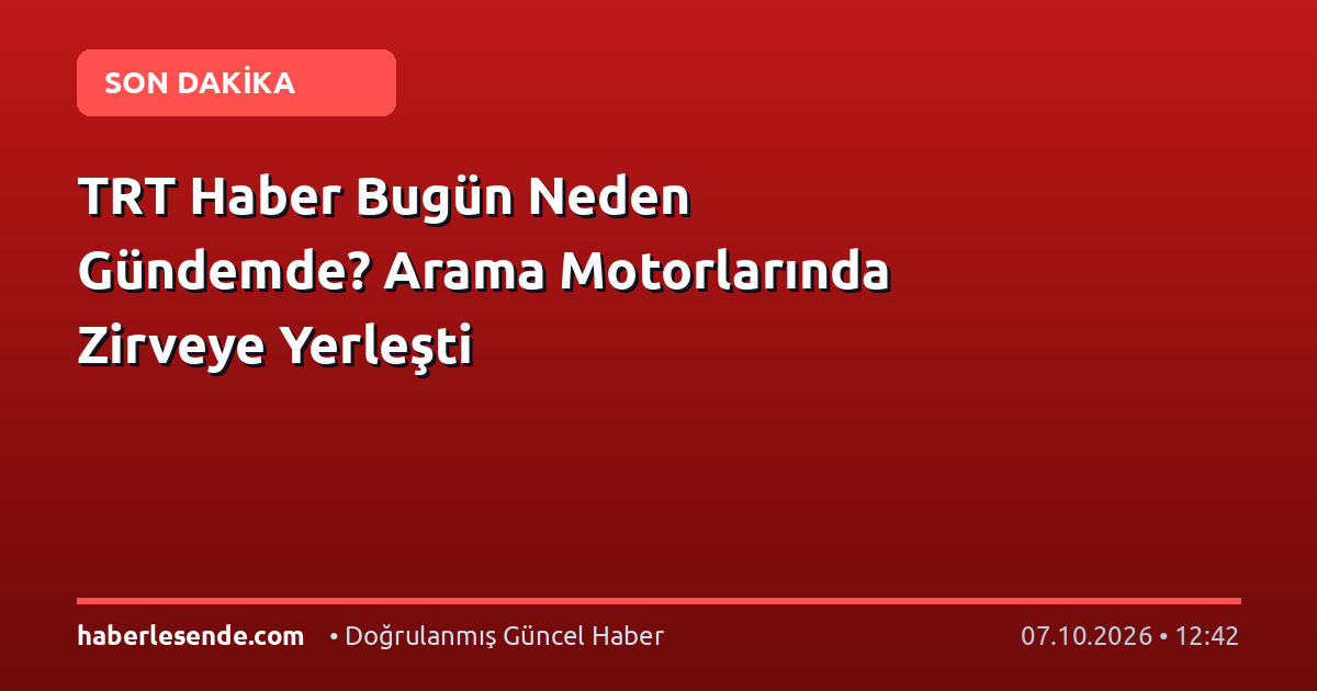 TRT Haber Bugün Neden Gündemde? Arama Motorlarında Zirveye Yerleşti