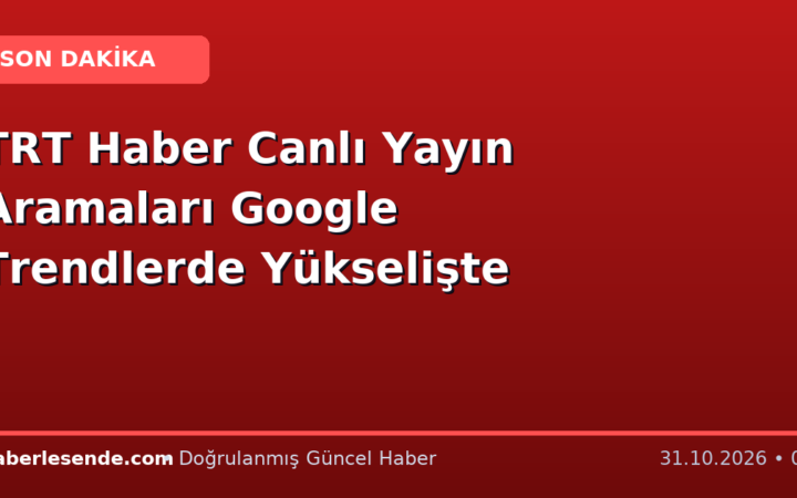 TRT Haber Canlı Yayın Aramaları Google Trendlerde Yükselişte