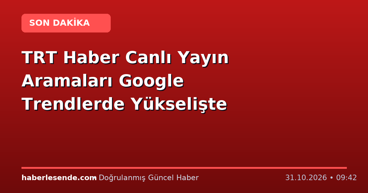 TRT Haber Canlı Yayın Aramaları Google Trendlerde Yükselişte
