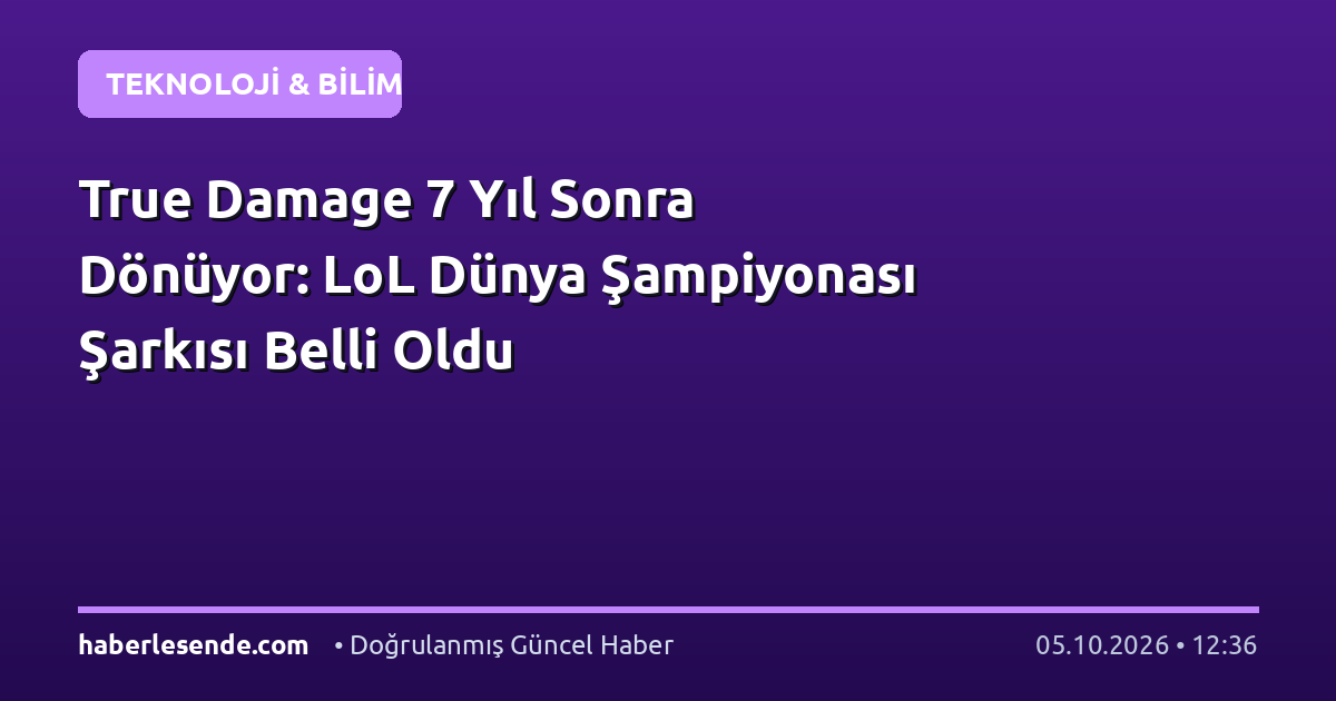 True Damage 7 Yıl Sonra Dönüyor: LoL Dünya Şampiyonası Şarkısı Belli Oldu