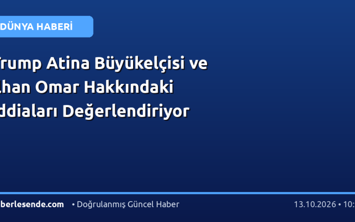 Trump Atina Büyükelçisi ve Ilhan Omar Hakkındaki İddiaları Değerlendiriyor