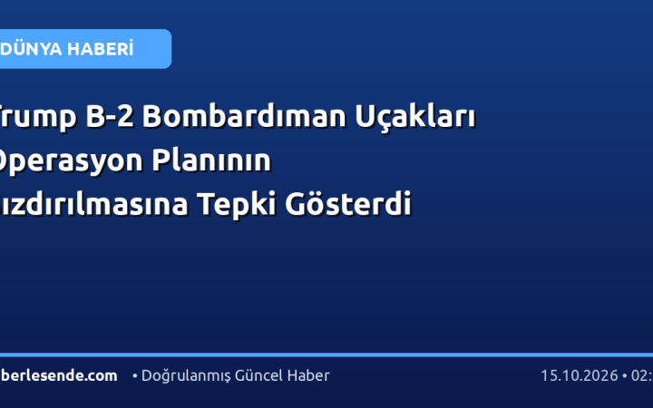 Trump B-2 Bombardıman Uçakları Operasyon Planının Sızdırılmasına Tepki Gösterdi