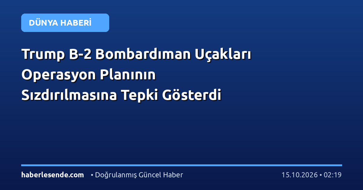 Trump B-2 Bombardıman Uçakları Operasyon Planının Sızdırılmasına Tepki Gösterdi