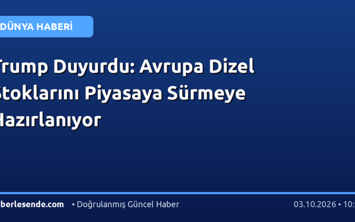 Trump Duyurdu: Avrupa Dizel Stoklarını Piyasaya Sürmeye Hazırlanıyor