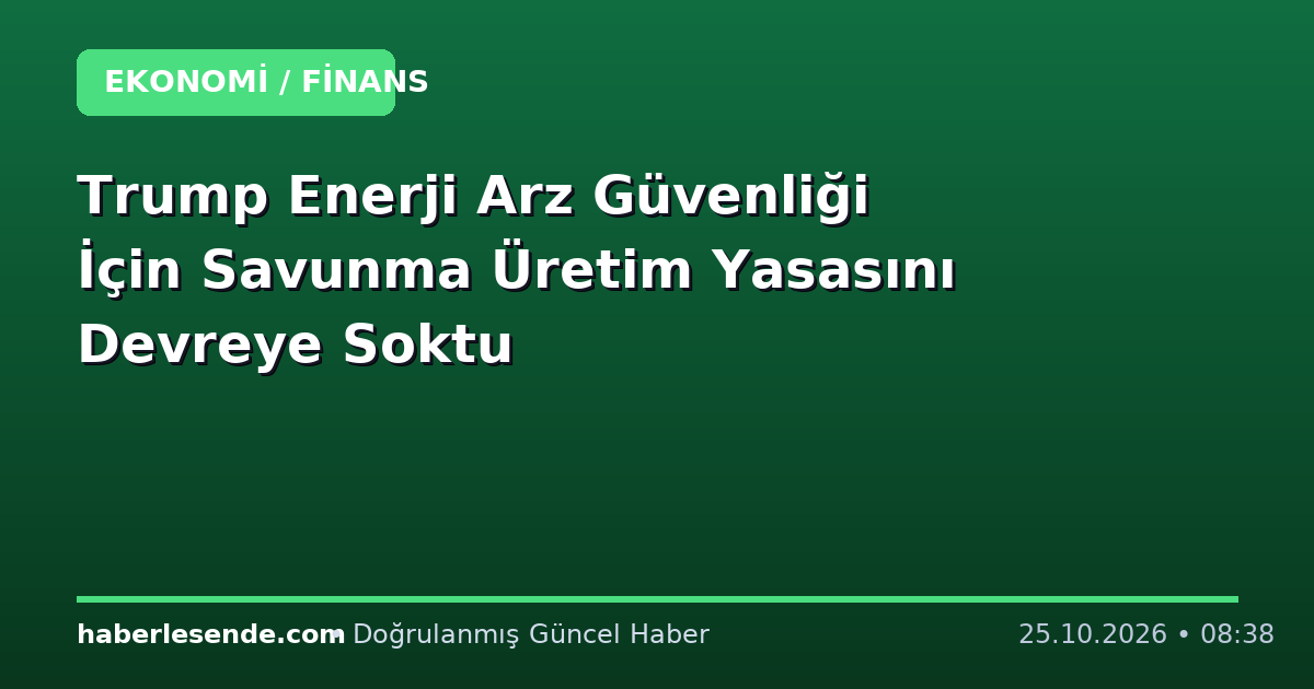 Trump Enerji Arz Güvenliği İçin Savunma Üretim Yasasını Devreye Soktu