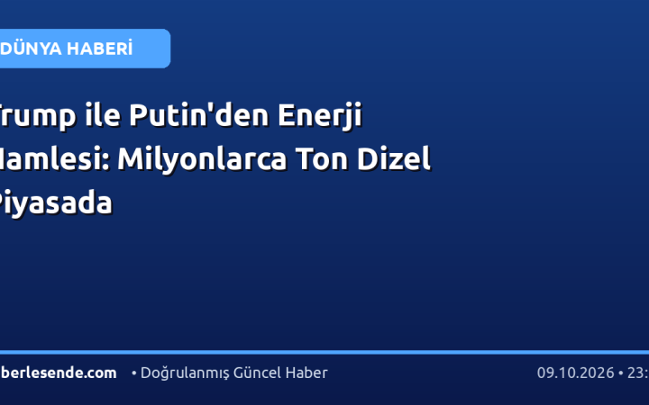 Trump ile Putin'den Enerji Hamlesi: Milyonlarca Ton Dizel Piyasada