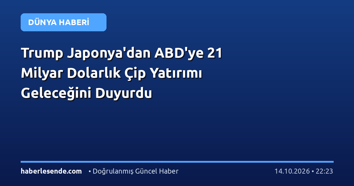 Trump Japonya'dan ABD'ye 21 Milyar Dolarlık Çip Yatırımı Geleceğini Duyurdu