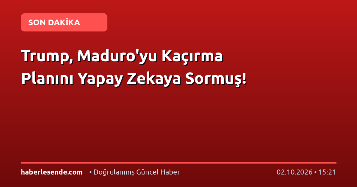Trump, Maduro'yu Kaçırma Planını Yapay Zekaya Sormuş!