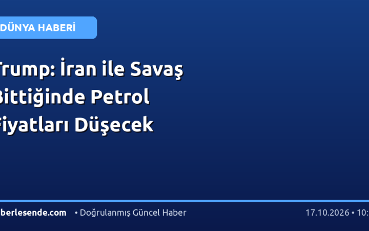 Trump: İran ile Savaş Bittiğinde Petrol Fiyatları Düşecek